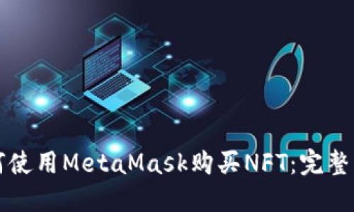 如何使用MetaMask购买NFT：完整指南