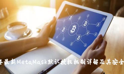 2023年最新MetaMask默认授权机制详解及其安全性分析