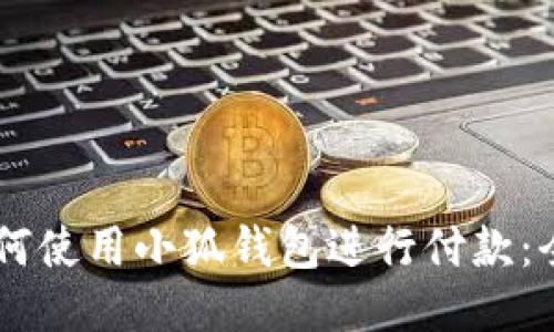 手机如何使用小狐钱包进行付款：全面指南