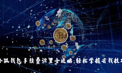 小狐钱包手续费设置全攻略：轻松掌握省钱技巧