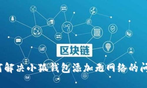 如何解决小狐钱包添加无网络的问题？