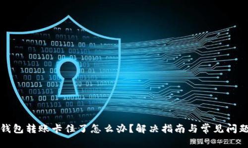 小狐钱包转账卡住了怎么办？解决指南与常见问题解答
