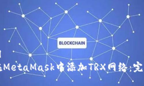 ```xml
如何在MetaMask中添加TRX网络：完整指南