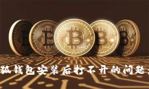 : 解决小狐钱包安装后打不开的问题：全面指南
