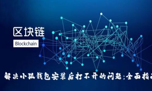 : 解决小狐钱包安装后打不开的问题：全面指南