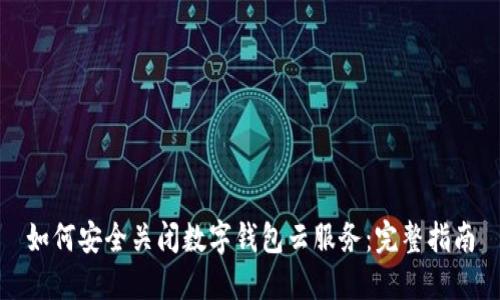 如何安全关闭数字钱包云服务：完整指南