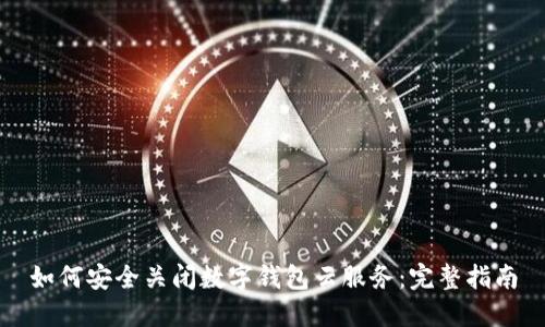 如何安全关闭数字钱包云服务：完整指南