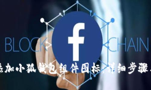 如何添加小狐钱包组件图标：详细步骤与技巧