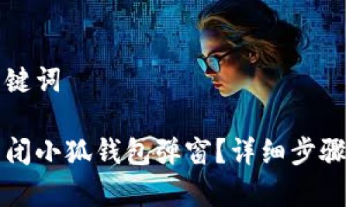 思考的和关键词

如何轻松关闭小狐钱包弹窗？详细步骤与技巧解析