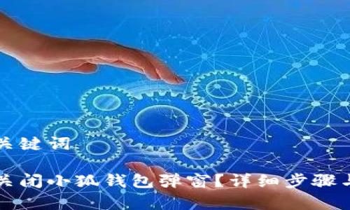 思考的和关键词

如何轻松关闭小狐钱包弹窗？详细步骤与技巧解析