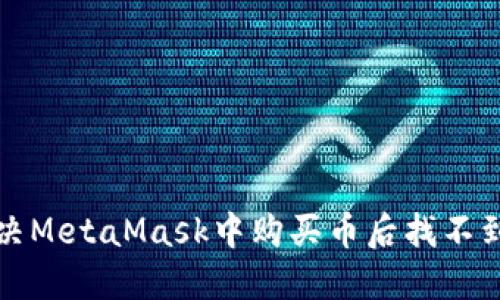  如何解决MetaMask中购买币后找不到的问题？
