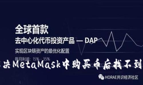  如何解决MetaMask中购买币后找不到的问题？