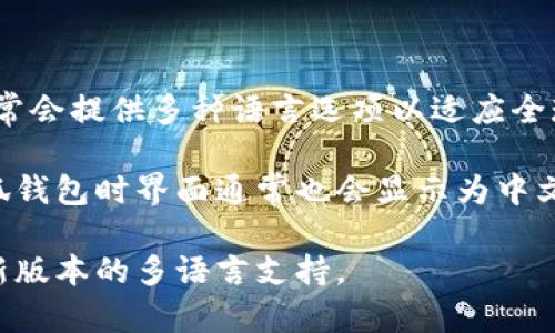 小狐钱包的界面是否为中文，这通常取决于用户所选择的语言设置。小狐钱包作为一个数字钱包应用，通常会提供多种语言选项以适应全球用户的需求。大多数用户在安装应用时，会被引导选择语言，若用户选择中文，界面则会显示为中文。 

此类应用会根据用户的设备语言或初始设置自动调整界面语言，因此如果你的设备设置为中文，打开小狐钱包时界面通常也会显示为中文。如果在使用的过程中希望将语言更改为中文，通常可以在应用的设置菜单中找到语言选项来进行调整。

如果你在使用小狐钱包时遇到语言显示的问题，确保已选择正确的语言设置，或尝试更新应用以获取最新版本的多语言支持。