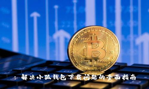 : 解决小狐钱包下载问题的全面指南