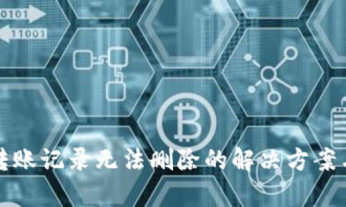 小狐钱包转账记录无法删除的解决方案与原因解析
