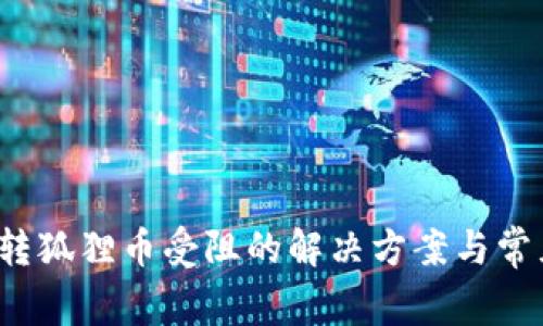  小狐钱包转狐狸币受阻的解决方案与常见问题解析