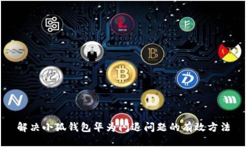 解决小狐钱包华为闪退问题的有效方法