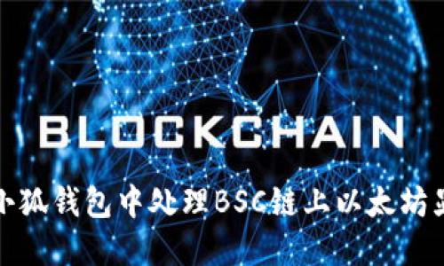如何在小狐钱包中处理BSC链上以太坊显示问题