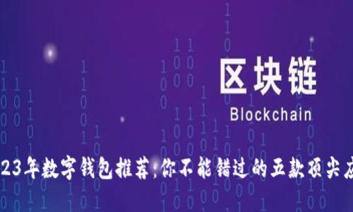 2023年数字钱包推荐：你不能错过的五款顶尖应用