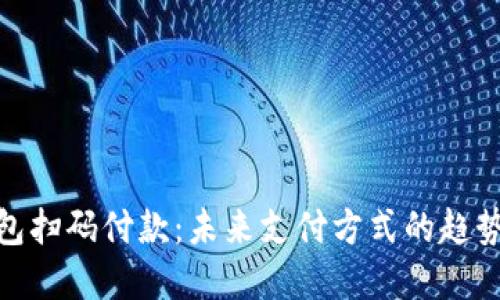 数字钱包扫码付款：未来支付方式的趋势与优势