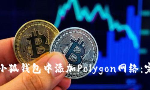 如何在小狐钱包中添加Polygon网络：完整指南