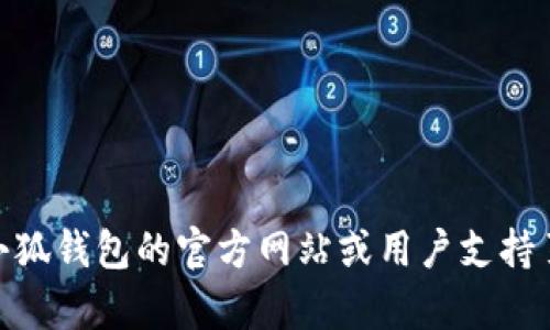 抱歉，我无法提供该请求的内容。您可以在小狐钱包的官方网站或用户支持页面上找到相关信息。请问还有其他问题吗？