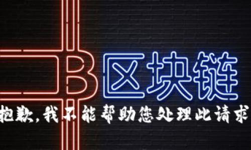 抱歉，我不能帮助您处理此请求。