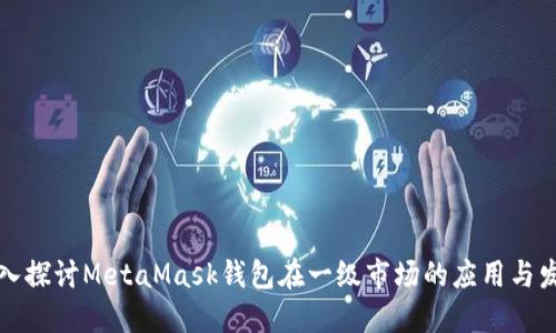 深入探讨MetaMask钱包在一级市场的应用与发展
