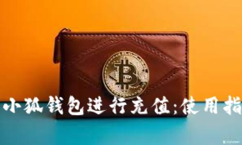如何高效使用小狐钱包进行充值：使用指南及注意事项