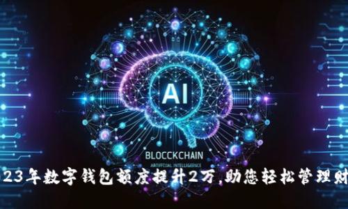 2023年数字钱包额度提升2万，助您轻松管理财务