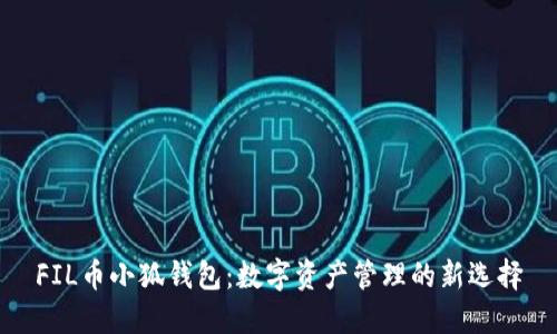 FIL币小狐钱包：数字资产管理的新选择