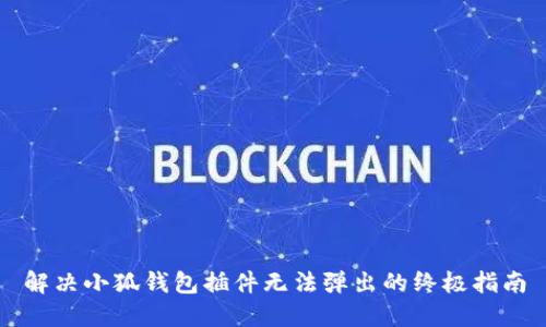 解决小狐钱包插件无法弹出的终极指南