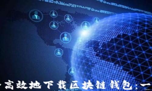 
如何安全高效地下载区块链钱包：一站式指南