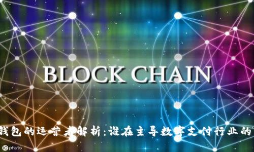 数字钱包的运营者解析：谁在主导数字支付行业的未来？