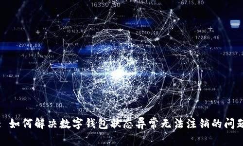 : 如何解决数字钱包状态异常无法注销的问题