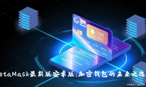 MetaMask最新版安卓版：加密钱包的未来之选择