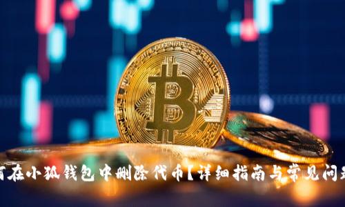 : 如何在小狐钱包中删除代币？详细指南与常见问题解答
