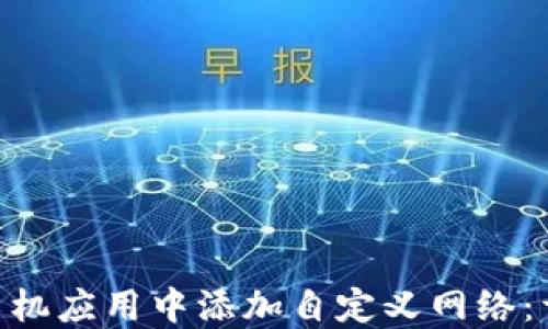 
如何在MetaMask手机应用中添加自定义网络：详细步骤与操作指南