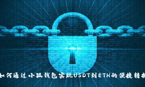 如何通过小狐钱包实现USDT到ETH的便捷转换