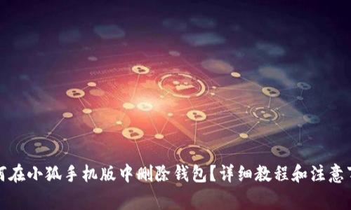 如何在小狐手机版中删除钱包？详细教程和注意事项