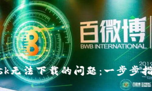 如何解决MetaMask无法下载的问题：一步步指导与常见故障排除