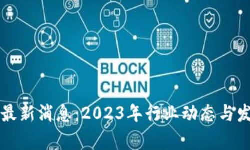 区块链钱包最新消息：2023年行业动态与发展趋势分析