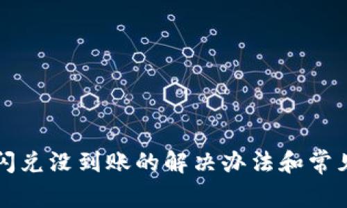 小狐钱包闪兑没到账的解决办法和常见问题分析