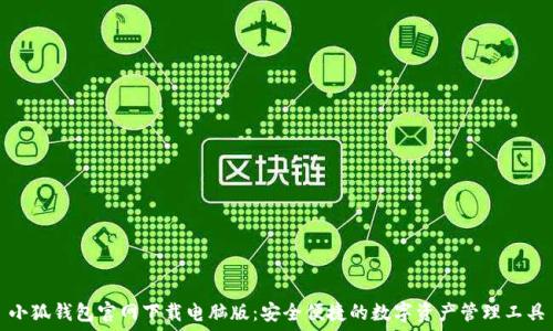   
小狐钱包官网下载电脑版：安全便捷的数字资产管理工具
