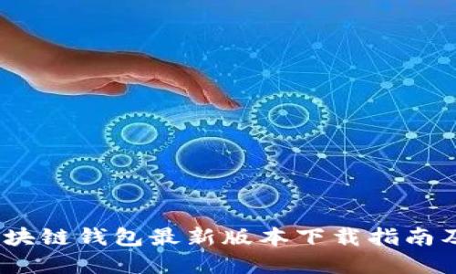 2023年区块链钱包最新版本下载指南及最佳选择