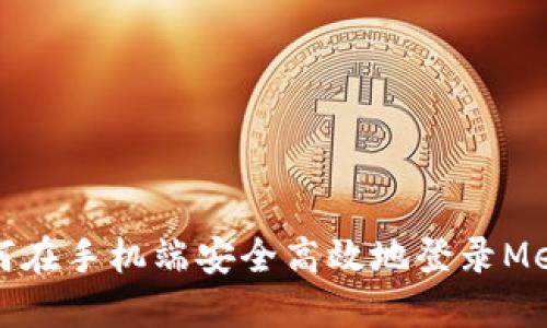 详解如何在手机端安全高效地登录MetaMask