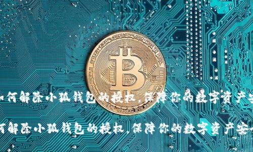 : 如何解除小狐钱包的授权，保障你的数字资产安全

如何解除小狐钱包的授权，保障你的数字资产安全