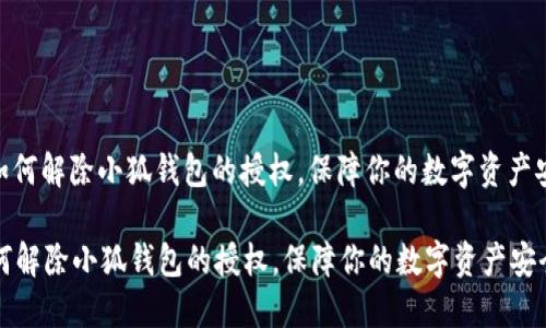 : 如何解除小狐钱包的授权，保障你的数字资产安全

如何解除小狐钱包的授权，保障你的数字资产安全