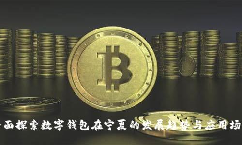 全面探索数字钱包在宁夏的发展趋势与应用场景