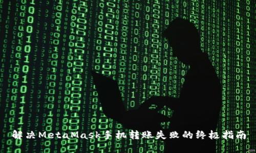 解决MetaMask手机转账失败的终极指南